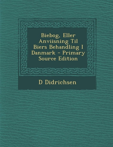 Biebog, Eller Anviisning Til Biers Behandling I Danmark - Primary Source Edition