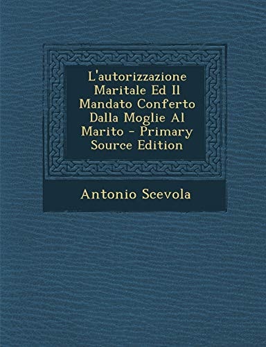 L' Autorizzazione Maritale Ed Il Mandato Conferto Dalla Moglie Al Marito - Primary Source Edition