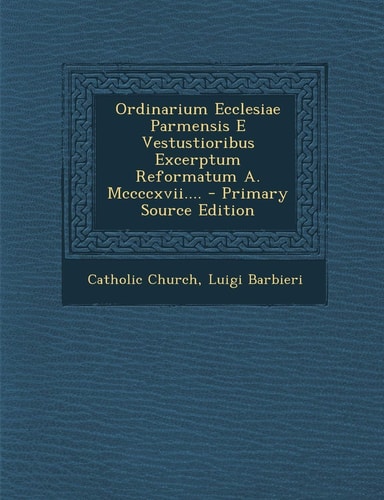 Ordinarium Ecclesiae Parmensis E Vestustioribus Excerptum Reformatum A. Mccccxvii... . - Primary Source Edition