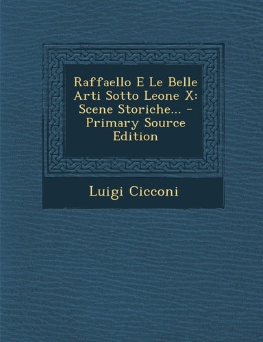 Raffaello E Le Belle Arti Sotto Leone X Scene Storiche... - Primary Source Edition