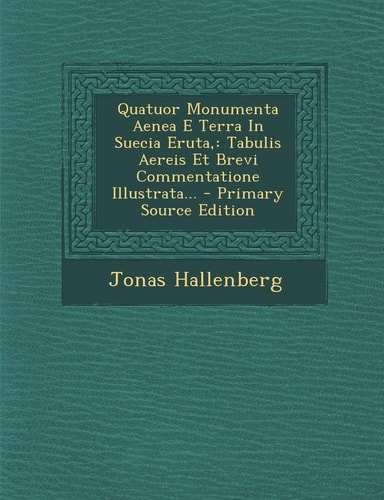 Quatuor Monumenta Aenea E Terra in Suecia Eruta Tabulis Aereis Et Brevi Commentatione Illustrata... - Primary Source Edition