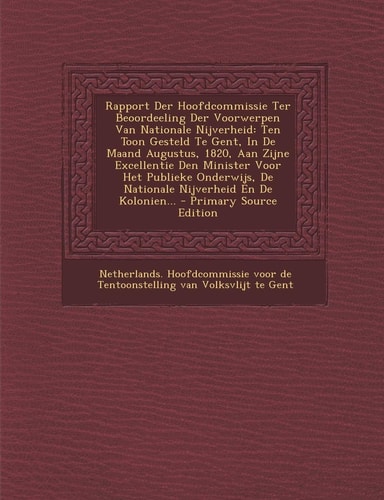 Rapport Der Hoofdcommissie Ter Beoordeeling Der Voorwerpen Van Nationale Nijverheid Ten Toon Gesteld Te Gent, in de Maand Augustus, 1820, Aan Zijne E