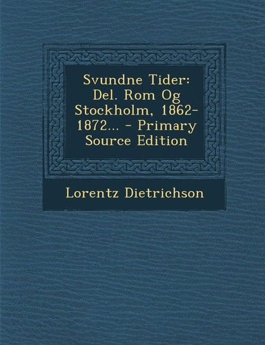 Svundne Tider Del. Rom Og Stockholm, 1862-1872... - Primary Source Edition