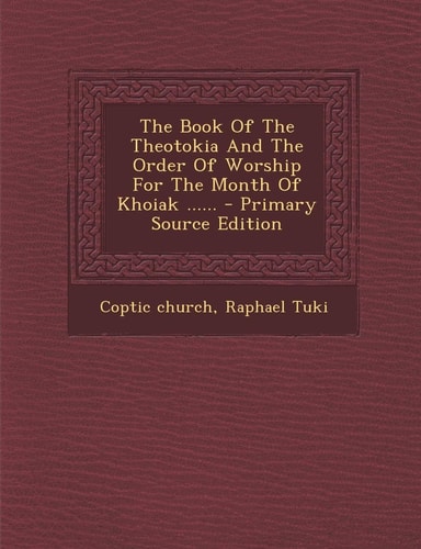 The Book of the Theotokia and the Order of Worship for the Month of Khoiak ... ... - Primary Source Edition
