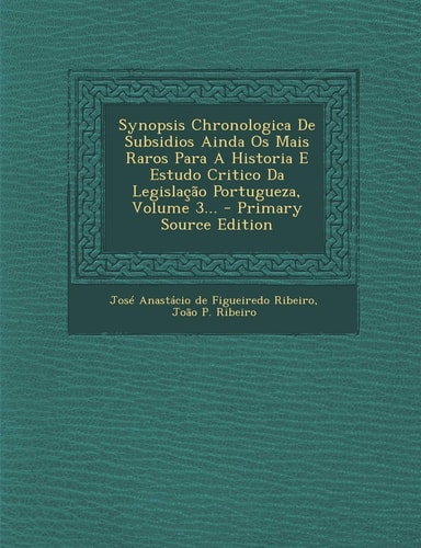 Synopsis Chronologica de Subsidios Ainda Os Mais Raros Para a Historia E Estudo Critico Da Legislaçao Portugueza, Volume 3... - Primary Source Edition