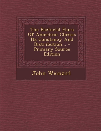 The Bacterial Flora of American Cheese Its Constancy and Distribution... - Primary Source Edition