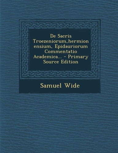 De Sacris Troezeniorum,Hermionensium, Epidauriorum Commentatio Academica... - Primary Source Edition