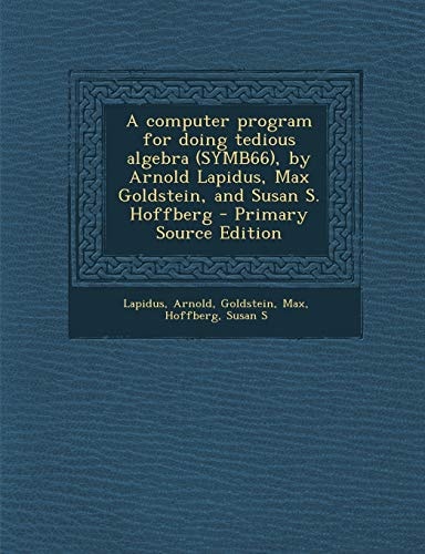 A Computer Program for Doing Tedious Algebra , by Arnold Lapidus, Max Goldstein, and Susan S. Hoffberg - Primary Source Edition