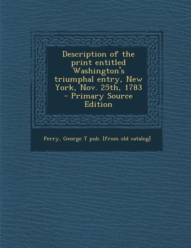 Description of the Print Entitled Washington's Triumphal Entry, New York, Nov. 25th, 1783 - Primary Source Edition