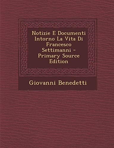 Notizie E Documenti Intorno la Vita Di Francesco Settimanni - Primary Source Edition