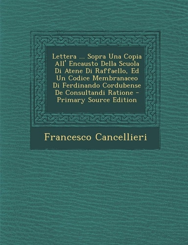 Lettera ... Sopra Una Copia All' Encausto Della Scuola Di Atene Di Raffaello, Ed Un Codice Membranaceo Di Ferdinando Cordubense de Consultandi Ratione