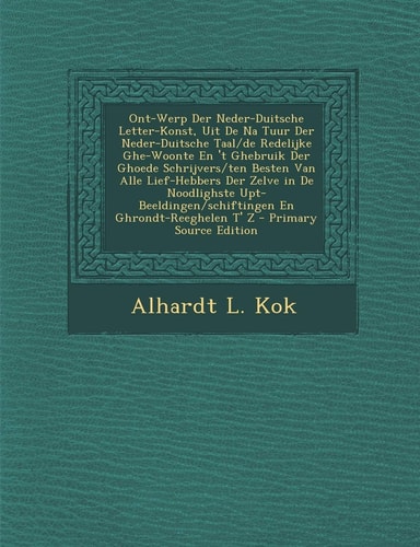 Ont-Werp Der Neder-Duitsche Letter-Konst, Uit de Na Tuur Der Neder-Duitsche Taal/de Redelijke Ghe-Woonte en 't Ghebruik Der Ghoede Schrijvers/Ten Best