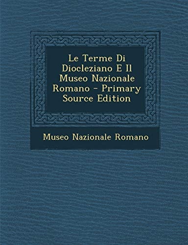 Le Terme Di Diocleziano E Il Museo Nazionale Romano - Primary Source Edition