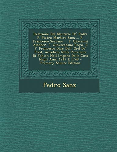 Relazione Del Martirio De' Padri F. Pietro Martire Sans ... F. Francesco Serrano ... F. Giovanni Alcober, F. Giovacchino Royo, E F. Francesco Diaz De