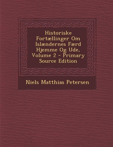 Historiske Fortællinger Om Islændernes Færd Hjemme Og Ude, Volume 2 - Primary Source Edition