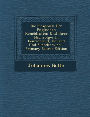 Die Singspiele Der Englischen Komödianten und Ihrer Nachrolger in Deutschland, Holland und Skandinavien - Primary Source Edition