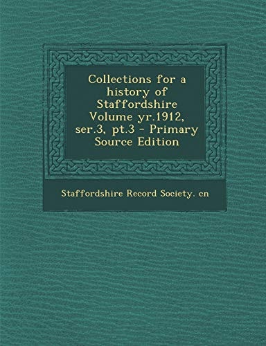 Collections for a History of Staffordshire Volume Yr. 1912, Ser. 3, Pt. 3 - Primary Source Edition