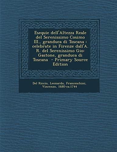 Esequie Dell'altezza Reale Del Serenissimo Cosimo Iii. , Granduca Di Toscana Celebrate in Firenze Dall'A. R. Del Serenissimo Gio