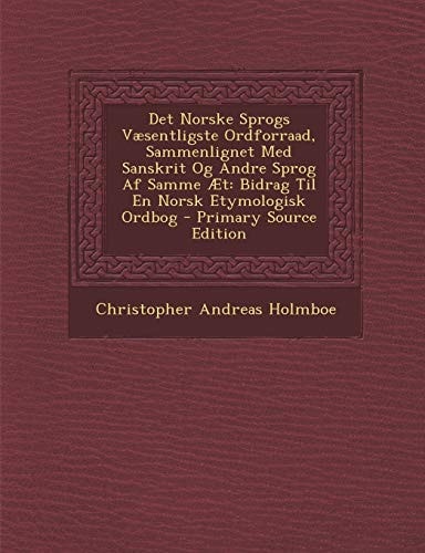 Det Norske Sprogs Væsentligste Ordforraad, Sammenlignet Med Sanskrit Og Andre Sprog Af Samme Æt Bidrag Til en Norsk Etymologisk Ordbog - Primary Sour