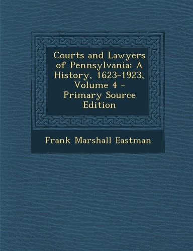Courts and Lawyers of Pennsylvania A History, 1623-1923, Volume 4 - Primary Source Edition