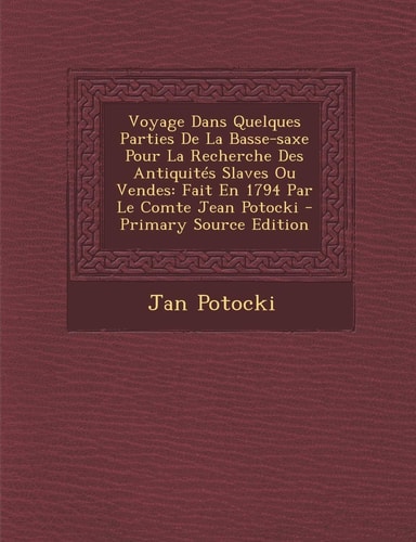 Voyage Dans Quelques Parties de la Basse-Saxe Pour la Recherche Des Antiquités Slaves Ou Vendes Fait en 1794 Par Le Comte Jean Potocki - Primary Sour