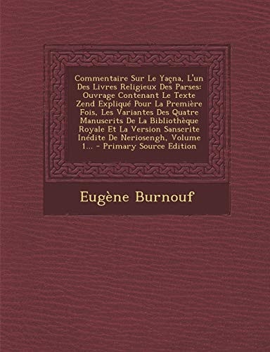 Commentaire Sur Le Yaçna, L'un Des Livres Religieux Des Parses Ouvrage Contenant Le Texte Zend Expliqué Pour la Première Fois, Les Variantes Des Quat
