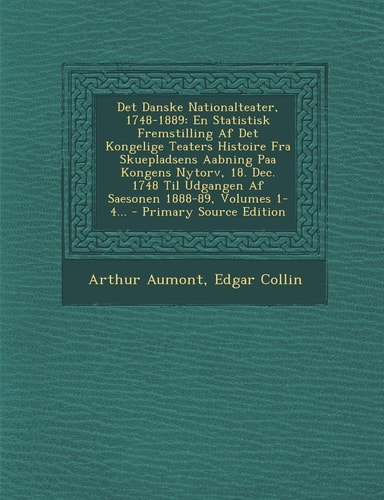 Det Danske Nationalteater, 1748-1889 En Statistisk Fremstilling Af Det Kongelige Teaters Histoire Fra Skuepladsens Aabning Paa Kongens Nytorv, 18. De