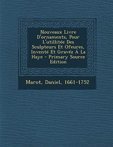 Nouveaux Livre D'Ornaments, Pour L'Utillitée Des Sculpteurs Et Ofeures, Inventé Et Gravéz a la Haye - Primary Source Edition