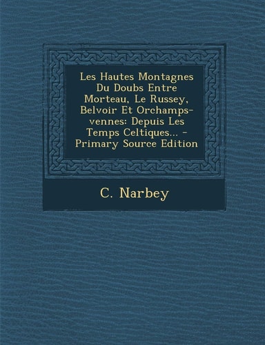 Les Hautes Montagnes Du Doubs Entre Morteau, Le Russey, Belvoir Et Orchamps-Vennes Depuis Les Temps Celtiques... - Primary Source Edition