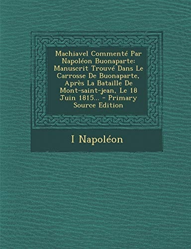 MacHiavel Commenté Par Napoléon Buonaparte Manuscrit Trouvé Dans Le Carrosse de Buonaparte, Après la Bataille de Mont-Saint-Jean, Le 18 Juin 1815...
