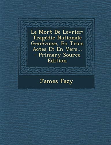 La Mort de Levrier Tragédie Nationale Genèvoise, en Trois Actes Et en Vers... - Primary Source Edition