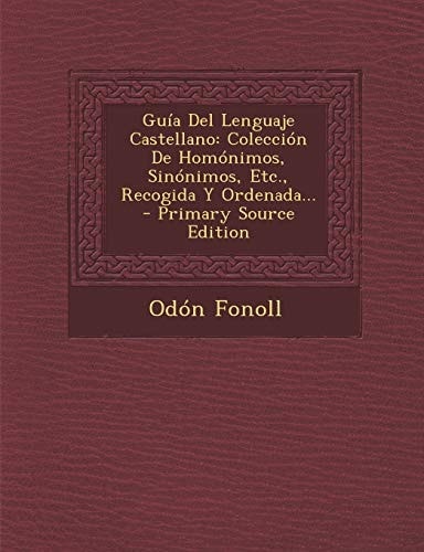 Guía Del Lenguaje Castellano Colección de Homónimos, Sinónimos, Etc. , Recogida Y Ordenada... - Primary Source Edition