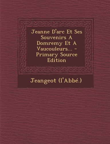 Jeanne D'Arc Et Ses Souvenirs a Domremy Et a Vaucouleurs... - Primary Source Edition