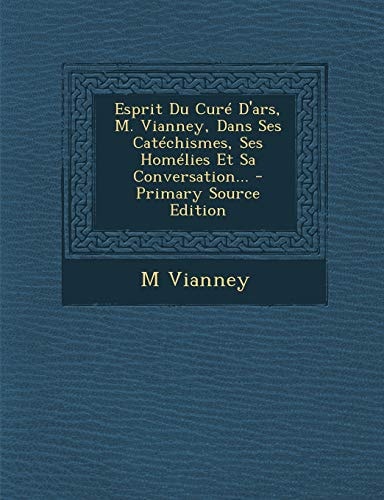 Esprit Du Curé D'Ars, M. Vianney, Dans Ses Catéchismes, Ses Homélies Et Sa Conversation... - Primary Source Edition