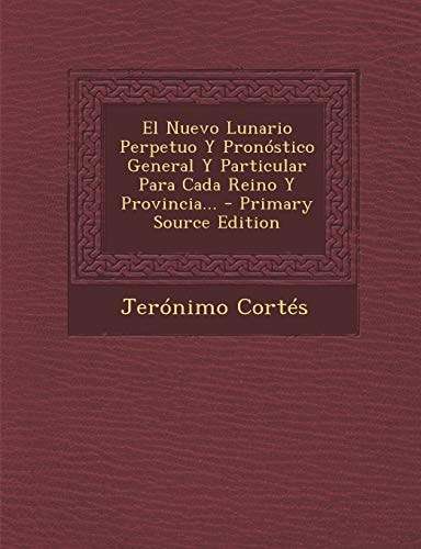 El Nuevo Lunario Perpetuo Y Pronóstico General Y Particular Para Cada Reino Y Provincia... - Primary Source Edition