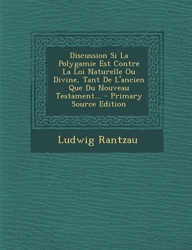Discussion Si la Polygamie Est Contre la Loi Naturelle Ou Divine, Tant de L'Ancien Que Du Nouveau Testament... - Primary Source Edition