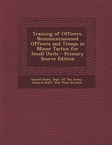 Training of Officers, Noncommissioned Officers and Troops in Minor Tactics for Small Units - Primary Source Edition