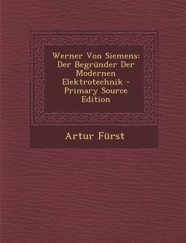 Werner Von Siemens Der Begründer Der Modernen Elektrotechnik - Primary Source Edition