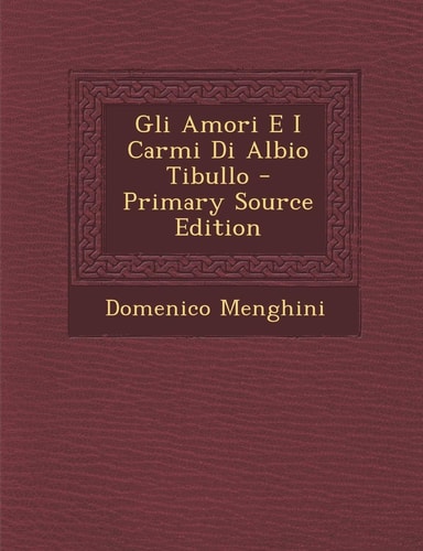 Gli Amori E I Carmi Di Albio Tibullo - Primary Source Edition