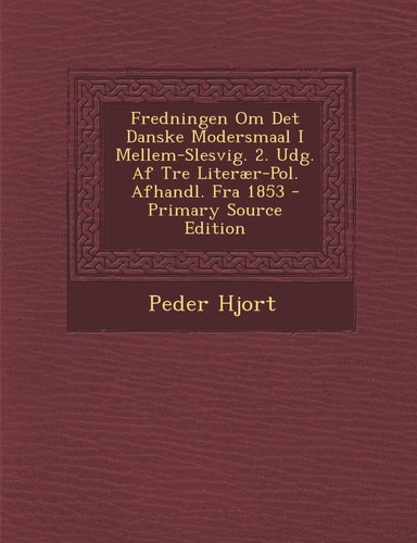 Fredningen Om Det Danske Modersmaal I Mellem-Slesvig. 2. Udg. Af Tre Literær-Pol. Afhandl. Fra 1853 - Primary Source Edition