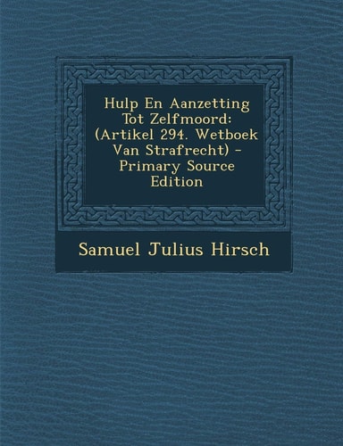Hulp en Aanzetting Tot Zelfmoord (Artikel 294. Wetboek Van Strafrecht) - Primary Source Edition
