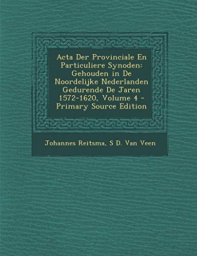 Acta Der Provinciale en Particuliere Synoden Gehouden in de Noordelijke Nederlanden Gedurende de Jaren 1572-1620, Volume 4 - Primary Source Edition