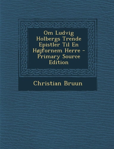 Om Ludvig Holbergs Trende Epistler Til en Hojfornem Herre - Primary Source Edition