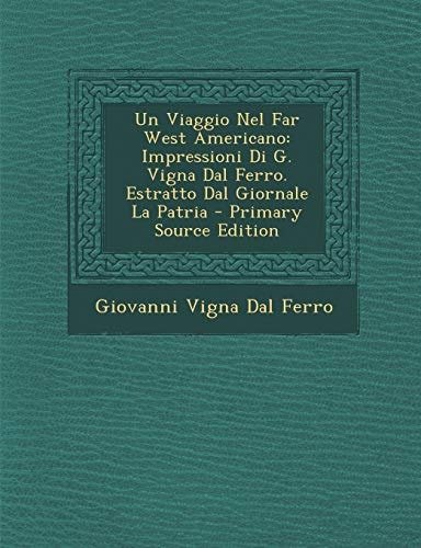 Un Viaggio Nel Far West Americano Impressioni Di G. Vigna Dal Ferro. Estratto Dal Giornale la Patria - Primary Source Edition