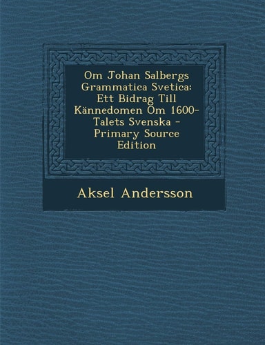 Om Johan Salbergs Grammatica Svetica Ett Bidrag Till Kännedomen Om 1600-Talets Svenska - Primary Source Edition