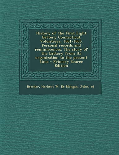 History of the First Light Battery Connecticut Volunteers, 1861-1865. Personal Records and Reminiscences. the Story of the Battery from Its Organizati