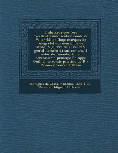 Embaixada Que Feso Excellentissimo Senhor Conde de Villar-Maior Dos Conselhos de Estado, and Guerra de El Rei N. S. , Gentil Ho