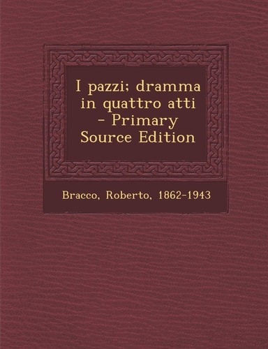 I Pazzi; Dramma in Quattro Atti - Primary Source Edition