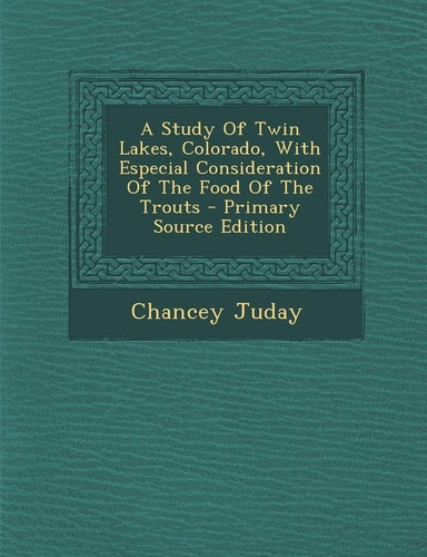 A Study of Twin Lakes, Colorado, with Especial Consideration of the Food of the Trouts - Primary Source Edition