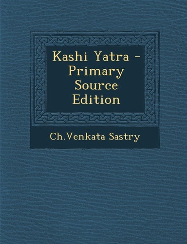 Kashi Yatra - Primary Source Edition